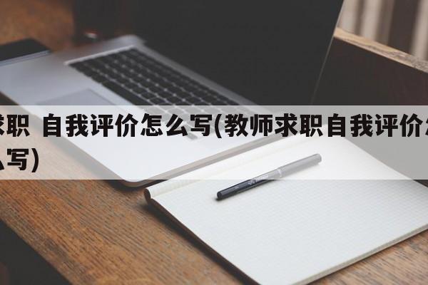 求职 自我评价怎么写(教师求职自我评价怎么写)